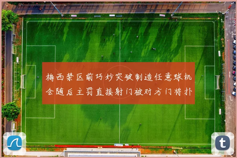 梅西禁区前巧妙突破制造任意球机会随后主罚直接射门被对方门将扑出