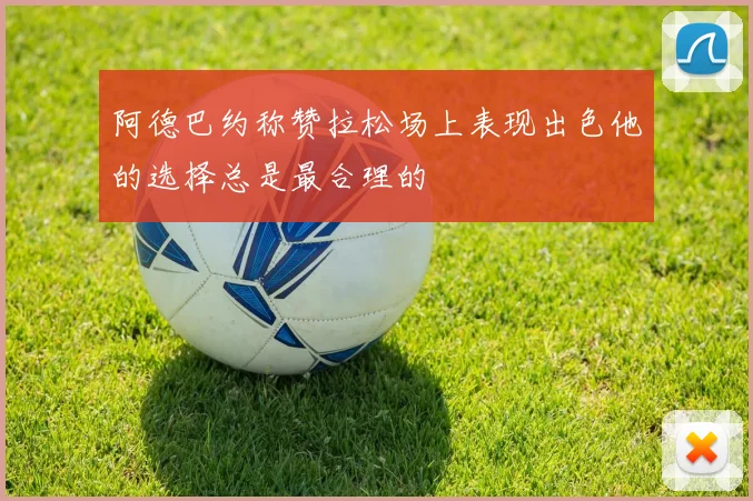 阿德巴约称赞拉松场上表现出色他的选择总是最合理的