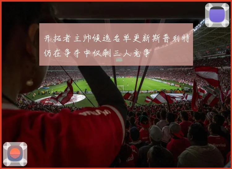 开拓者主帅候选名单更新斯普利特仍在争夺中仅剩三人竞争
