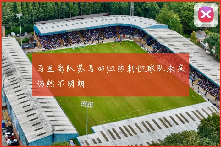 马里离队苏马回归热刺但球队未来仍然不明朗
