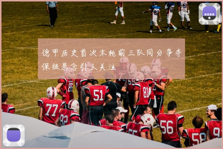 德甲历史首次末轮前三队同分争夺保级悬念引人关注
