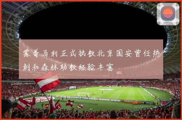 蒙哥马利正式执教北京国安曾任热刺和森林助教经验丰富