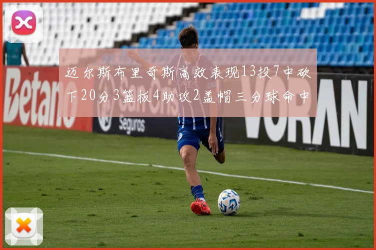 迈尔斯布里奇斯高效表现13投7中砍下20分3篮板4助攻2盖帽三分球命中率出色